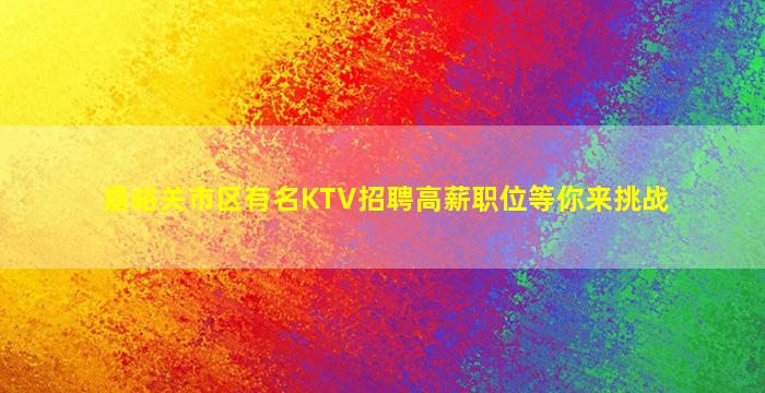 嘉峪关市区有名KTV招聘高薪职位等你来挑战